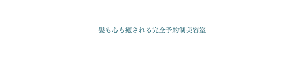 髪も心も癒される完全予約制美容室